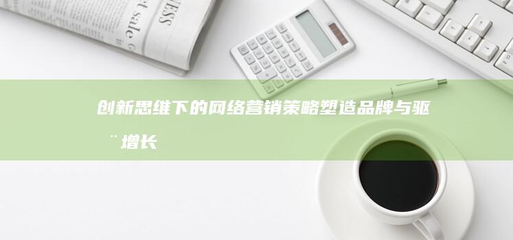 创新思维下的网络营销策略：塑造品牌与驱动增长