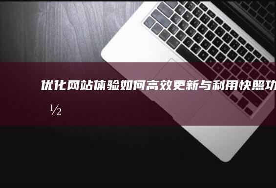 优化网站体验：如何高效更新与利用快照功能